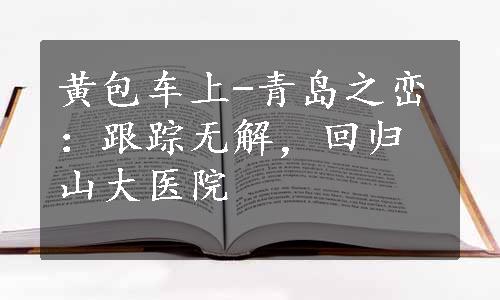 黄包车上-青岛之峦：跟踪无解，回归山大医院