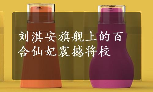 刘淇安旗舰上的百合仙妃震撼将校