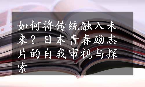 如何将传统融入未来？日本青春励志片的自我审视与探索