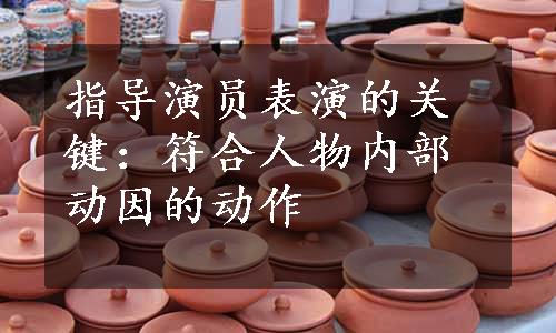 指导演员表演的关键：符合人物内部动因的动作