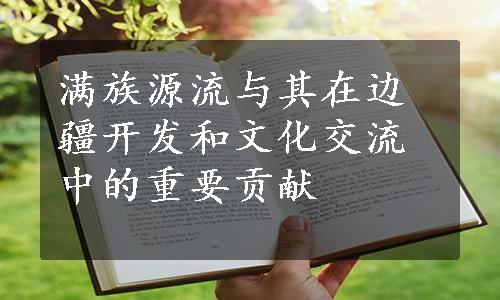 满族源流与其在边疆开发和文化交流中的重要贡献