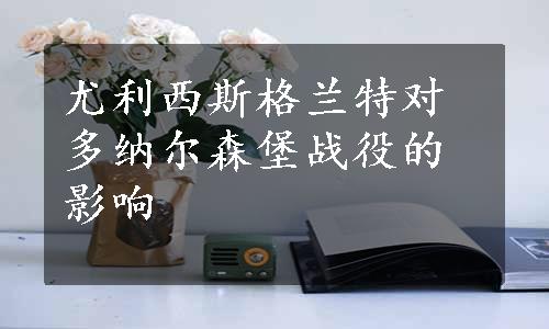 尤利西斯格兰特对多纳尔森堡战役的影响