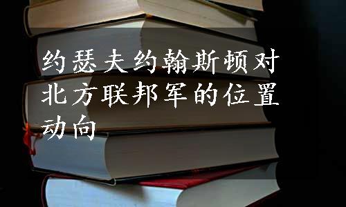 约瑟夫约翰斯顿对北方联邦军的位置动向