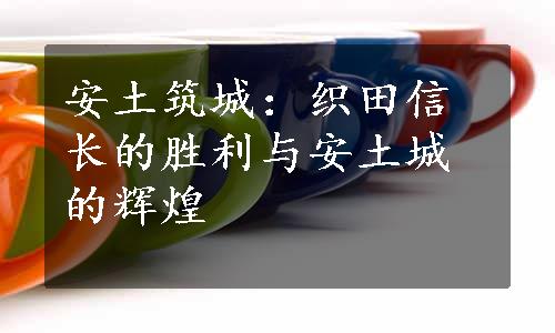 安土筑城：织田信长的胜利与安土城的辉煌