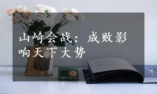 山崎会战：成败影响天下大势