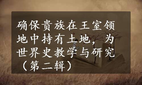 确保贵族在王室领地中持有土地，为世界史教学与研究（第二辑）
