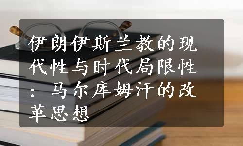 伊朗伊斯兰教的现代性与时代局限性：马尔库姆汗的改革思想