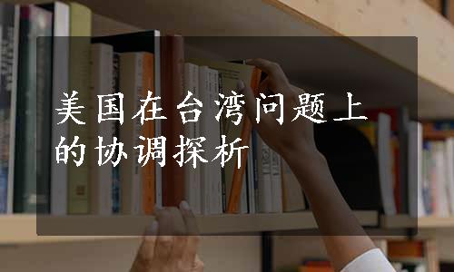 美国在台湾问题上的协调探析