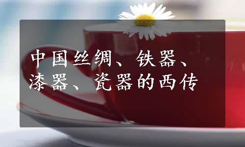 中国丝绸、铁器、漆器、瓷器的西传
