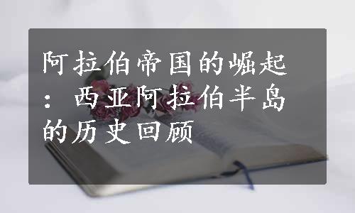 阿拉伯帝国的崛起：西亚阿拉伯半岛的历史回顾