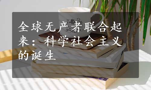 全球无产者联合起来：科学社会主义的诞生
