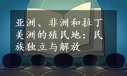 亚洲、非洲和拉丁美洲的殖民地：民族独立与解放