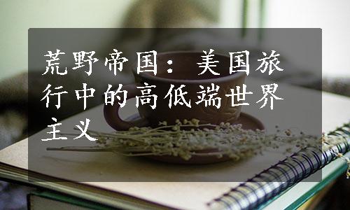 荒野帝国：美国旅行中的高低端世界主义
