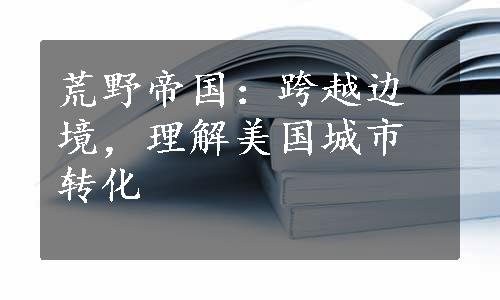 荒野帝国：跨越边境，理解美国城市转化