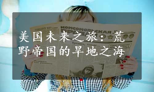 美国未来之旅：荒野帝国的旱地之海
