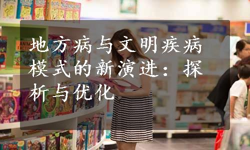 地方病与文明疾病模式的新演进：探析与优化