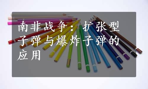 南非战争：扩张型子弹与爆炸子弹的应用