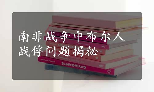 南非战争中布尔人战俘问题揭秘