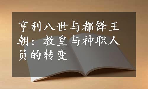 亨利八世与都铎王朝：教皇与神职人员的转变